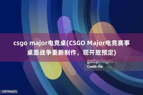 csgo major电竞桌(CSGO Major电竞赛事桌面战争重新制作，现开放预定)