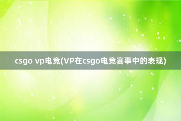 csgo vp电竞(VP在csgo电竞赛事中的表现)