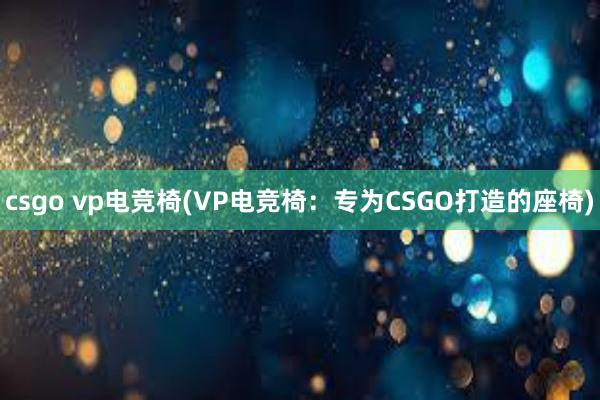 csgo vp电竞椅(VP电竞椅：专为CSGO打造的座椅)