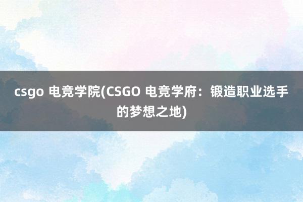 csgo 电竞学院(CSGO 电竞学府：锻造职业选手的梦想之地)