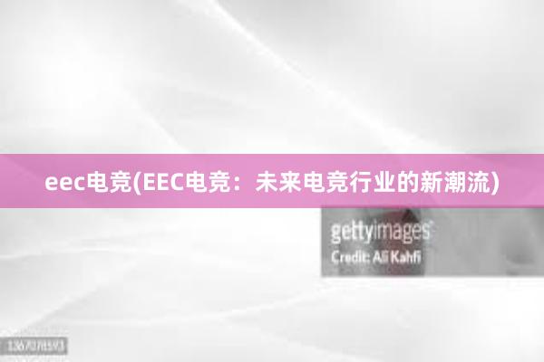 eec电竞(EEC电竞：未来电竞行业的新潮流)