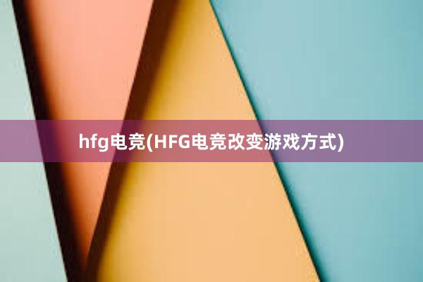 hfg电竞(HFG电竞改变游戏方式)