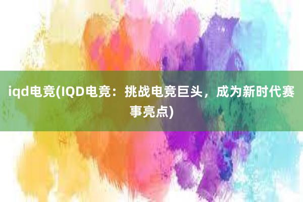 iqd电竞(IQD电竞：挑战电竞巨头，成为新时代赛事亮点)