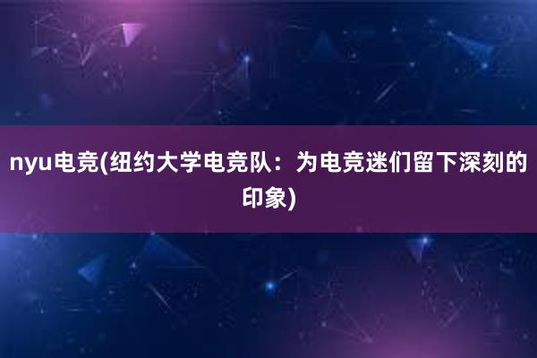 nyu电竞(纽约大学电竞队：为电竞迷们留下深刻的印象)