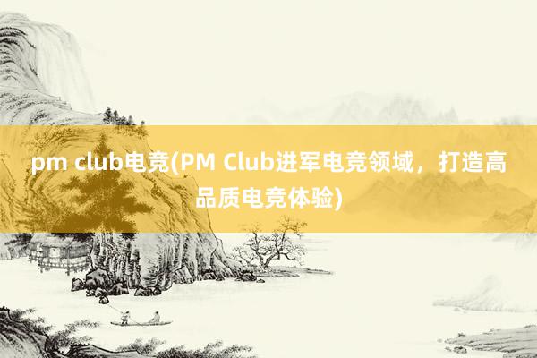 pm club电竞(PM Club进军电竞领域，打造高品质电竞体验)