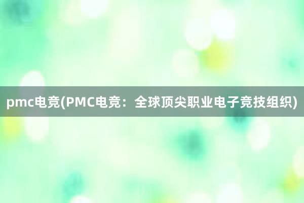 pmc电竞(PMC电竞：全球顶尖职业电子竞技组织)