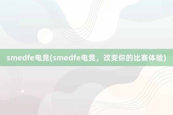 smedfe电竞(smedfe电竞，改变你的比赛体验)