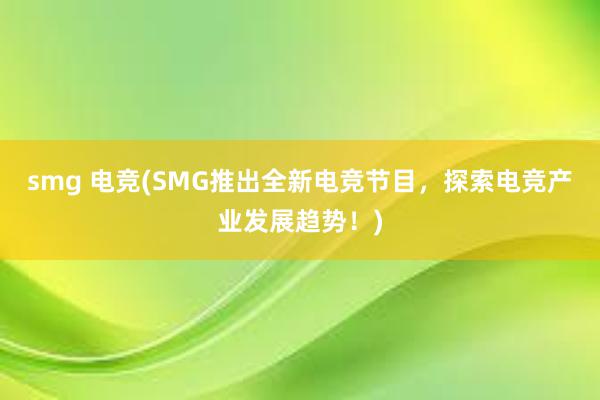 smg 电竞(SMG推出全新电竞节目，探索电竞产业发展趋势！)