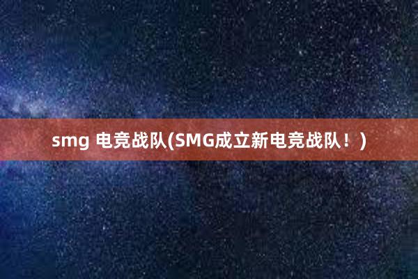 smg 电竞战队(SMG成立新电竞战队！)