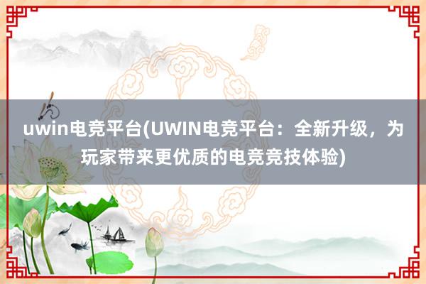 uwin电竞平台(UWIN电竞平台：全新升级，为玩家带来更优质的电竞竞技体验)