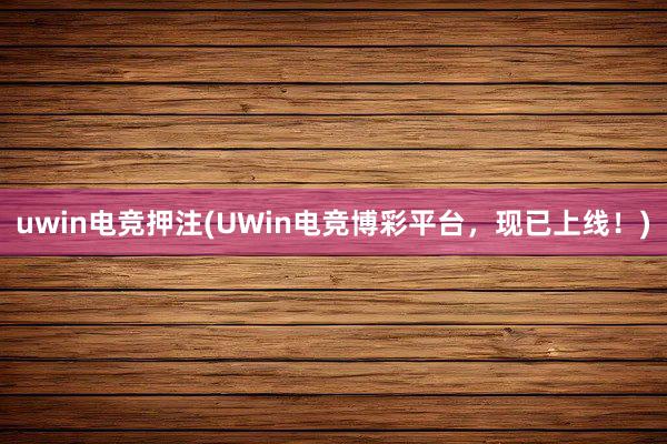 uwin电竞押注(UWin电竞博彩平台，现已上线！)