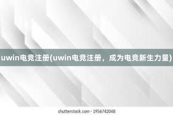 uwin电竞注册(uwin电竞注册，成为电竞新生力量)