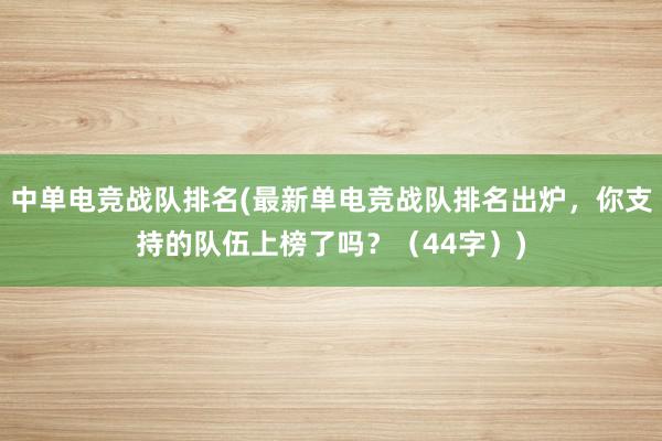 中单电竞战队排名(最新单电竞战队排名出炉，你支持的队伍上榜了吗？（44字）)