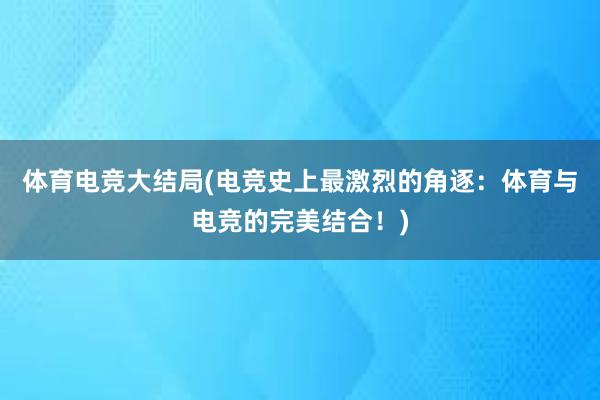 体育电竞大结局(电竞史上最激烈的角逐：体育与电竞的完美结合！)