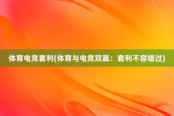 体育电竞套利(体育与电竞双赢：套利不容错过)