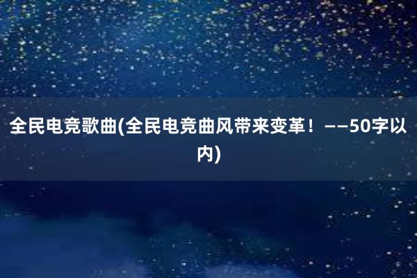 全民电竞歌曲(全民电竞曲风带来变革！——50字以内)