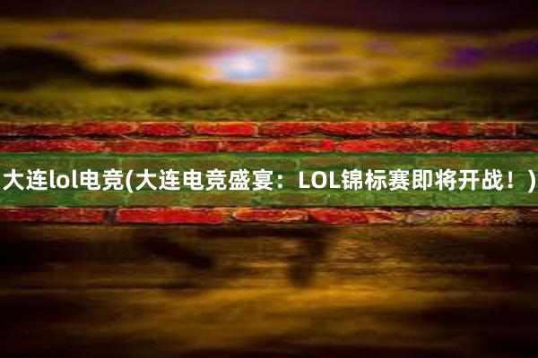 大连lol电竞(大连电竞盛宴：LOL锦标赛即将开战！)