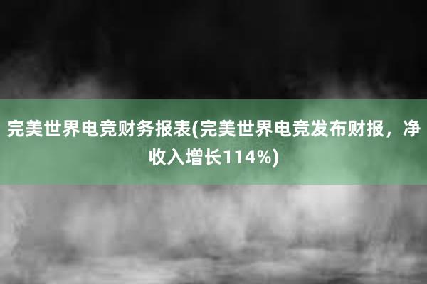 完美世界电竞财务报表(完美世界电竞发布财报，净收入增长114%)