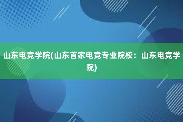 山东电竞学院(山东首家电竞专业院校：山东电竞学院)