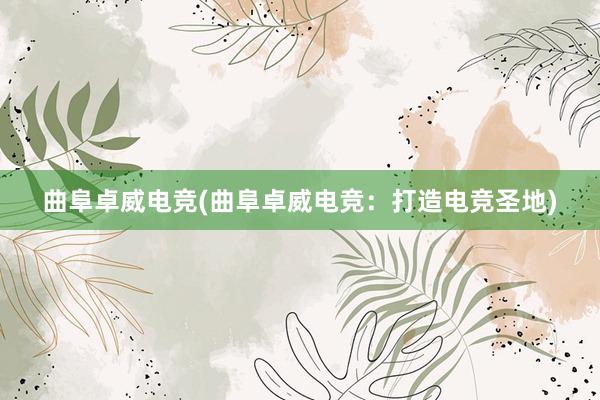 曲阜卓威电竞(曲阜卓威电竞：打造电竞圣地)