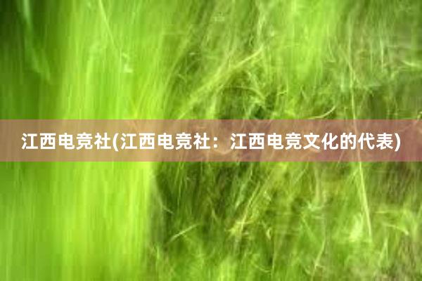 江西电竞社(江西电竞社：江西电竞文化的代表)