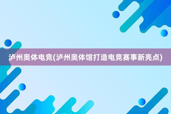 泸州奥体电竞(泸州奥体馆打造电竞赛事新亮点)