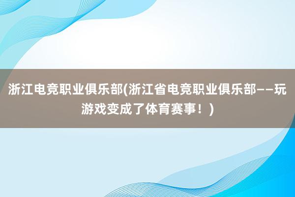 浙江电竞职业俱乐部(浙江省电竞职业俱乐部——玩游戏变成了体育赛事！)