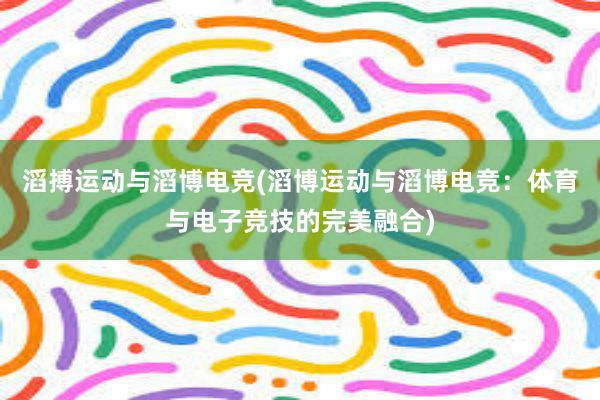 滔搏运动与滔博电竞(滔博运动与滔博电竞：体育与电子竞技的完美融合)