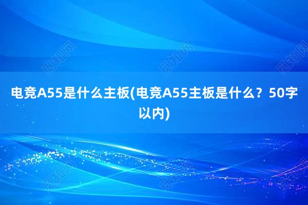 电竞A55是什么主板(电竞A55主板是什么？50字以内)