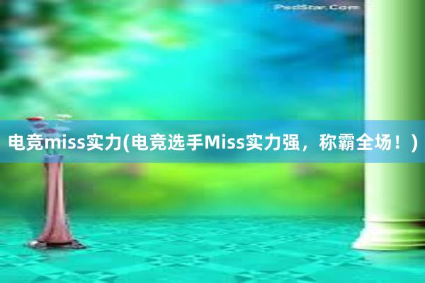 电竞miss实力(电竞选手Miss实力强，称霸全场！)