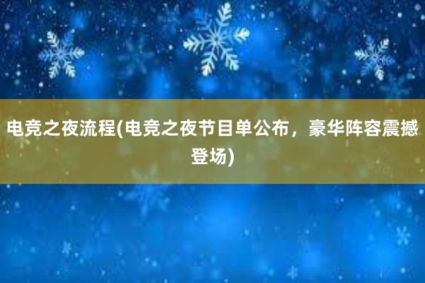 电竞之夜流程(电竞之夜节目单公布，豪华阵容震撼登场)