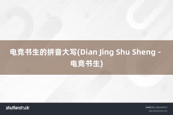 电竞书生的拼音大写(Dian Jing Shu Sheng - 电竞书生)