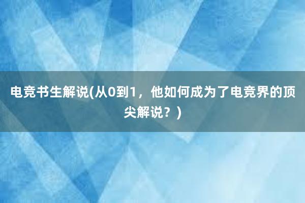 电竞书生解说(从0到1，他如何成为了电竞界的顶尖解说？)