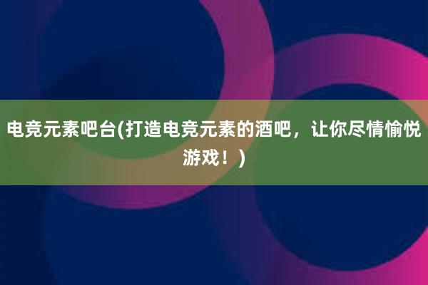 电竞元素吧台(打造电竞元素的酒吧，让你尽情愉悦游戏！)