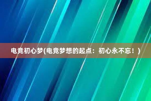 电竞初心梦(电竞梦想的起点：初心永不忘！)