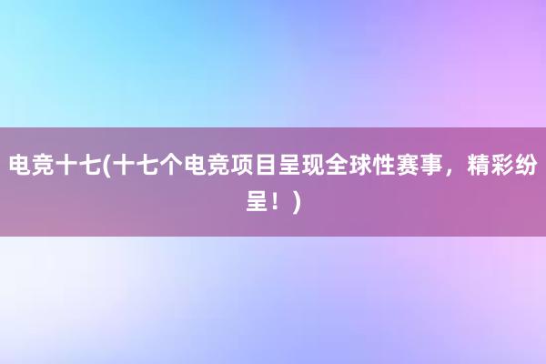 电竞十七(十七个电竞项目呈现全球性赛事，精彩纷呈！)