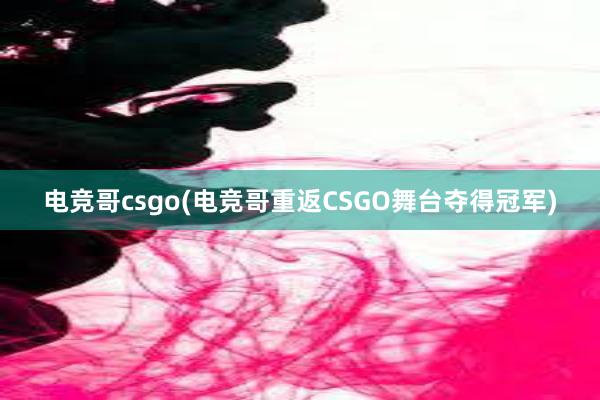 电竞哥csgo(电竞哥重返CSGO舞台夺得冠军)