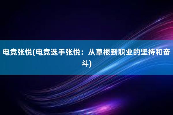 电竞张悦(电竞选手张悦：从草根到职业的坚持和奋斗)