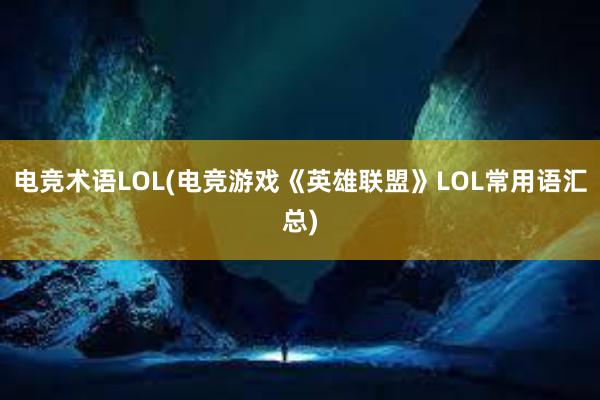 电竞术语LOL(电竞游戏《英雄联盟》LOL常用语汇总)