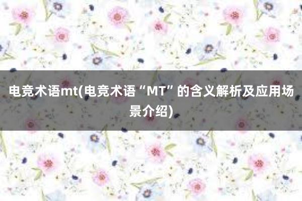 电竞术语mt(电竞术语“MT”的含义解析及应用场景介绍)