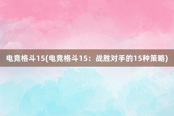 电竞格斗15(电竞格斗15：战胜对手的15种策略)