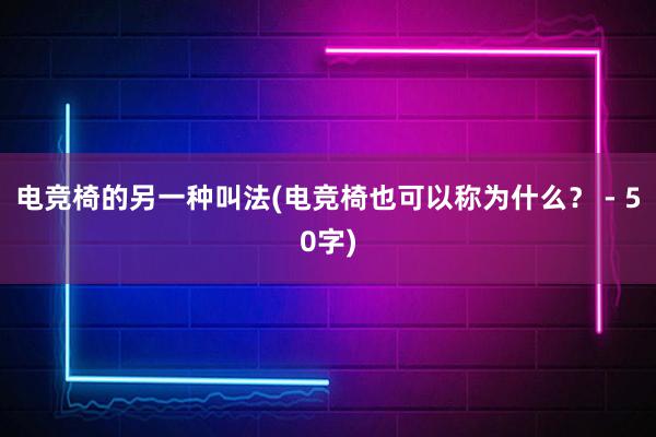 电竞椅的另一种叫法(电竞椅也可以称为什么？ - 50字)