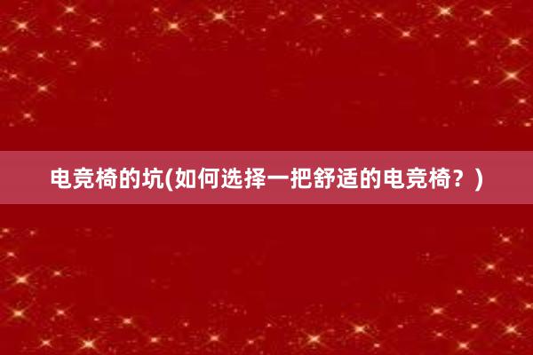 电竞椅的坑(如何选择一把舒适的电竞椅？)