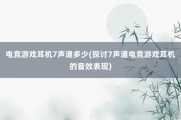 电竞游戏耳机7声道多少(探讨7声道电竞游戏耳机的音效表现)