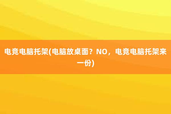 电竞电脑托架(电脑放桌面？NO，电竞电脑托架来一份)