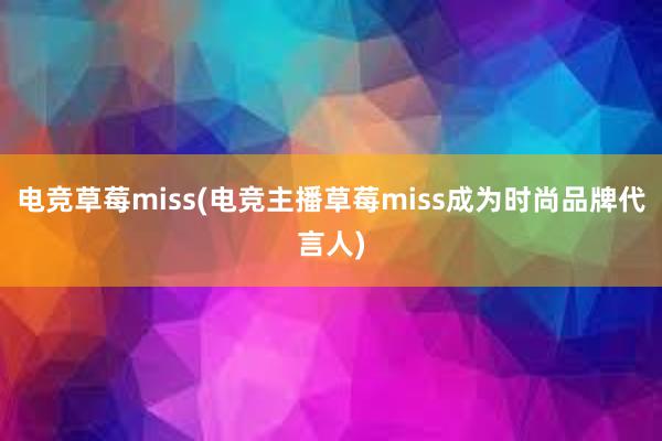 电竞草莓miss(电竞主播草莓miss成为时尚品牌代言人)