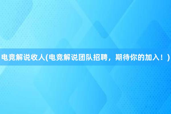 电竞解说收人(电竞解说团队招聘，期待你的加入！)