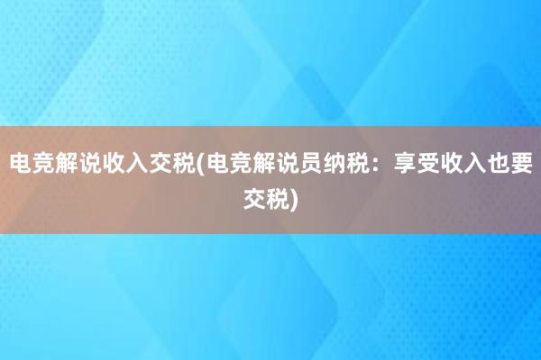 电竞解说收入交税(电竞解说员纳税：享受收入也要交税)