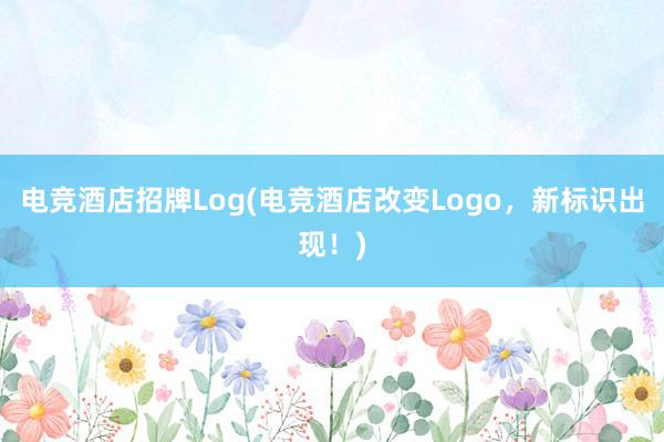 电竞酒店招牌Log(电竞酒店改变Logo，新标识出现！)