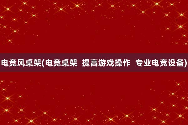 电竞风桌架(电竞桌架  提高游戏操作  专业电竞设备)